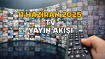 TV'de Bugün Ne Var? 11 Haziran 2025 Yayın Akışı Rehberi