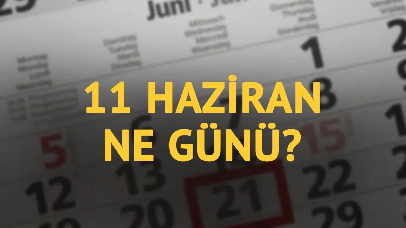11 Haziran'da Ne Oldu? Tarihte Bugünün Sırları!