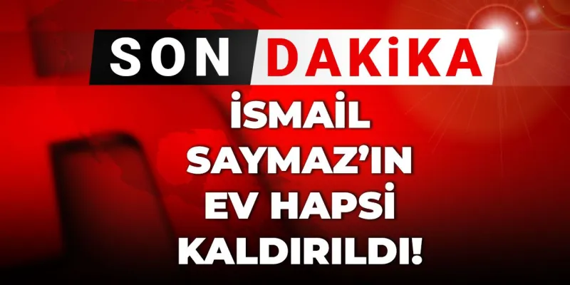 İsmail Saymaz'ın Ev Hapsi Şoku! Serbest mi Kaldı?